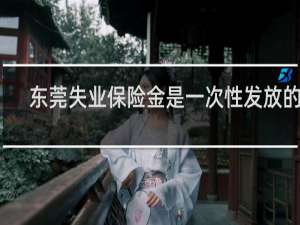 东莞失业保险金是一次性发放的吗