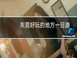 东莞好玩的地方一日游