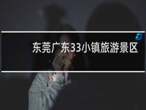 东莞广东33小镇旅游景区