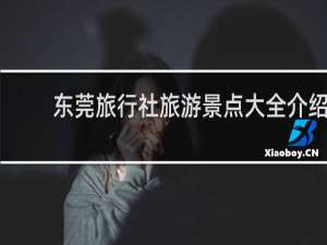 东莞旅行社旅游景点大全介绍