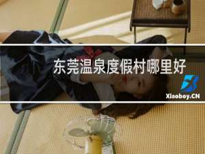 东莞温泉度假村哪里好