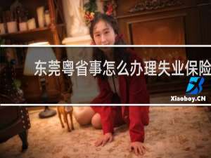 东莞粤省事怎么办理失业保险