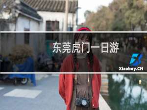 东莞虎门一日游