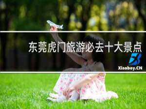 东莞虎门旅游必去十大景点