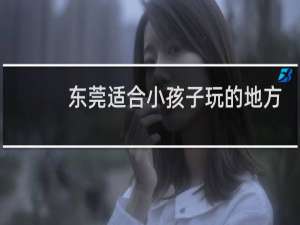 东莞适合小孩子玩的地方