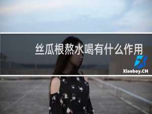 丝瓜根熬水喝有什么作用