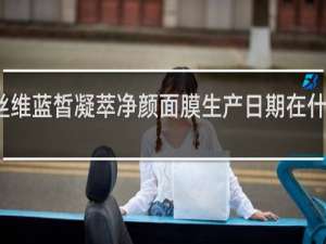 丝维蓝皙凝萃净颜面膜生产日期在什么地方
