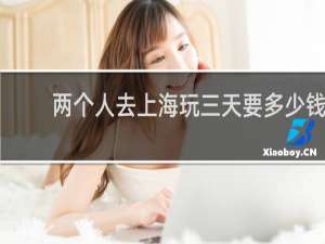 两个人去上海玩三天要多少钱