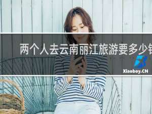 两个人去云南丽江旅游要多少钱