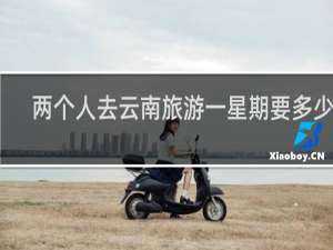 两个人去云南旅游一星期要多少钱