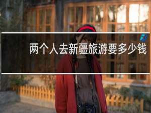 两个人去新疆旅游要多少钱
