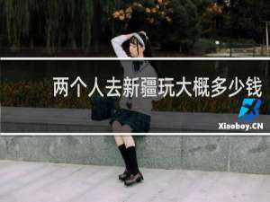 两个人去新疆玩大概多少钱
