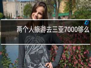 两个人旅游去三亚7000够么