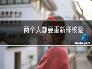 两个人都要重新样核验吗？