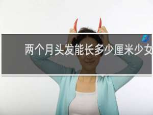 两个月头发能长多少厘米少女