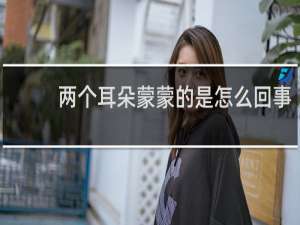 两个耳朵蒙蒙的是怎么回事