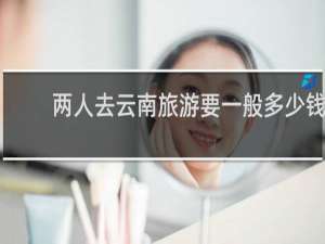 两人去云南旅游要一般多少钱