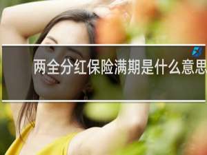 两全分红保险满期是什么意思