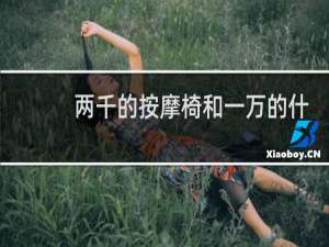 两千的按摩椅和一万的什么区别