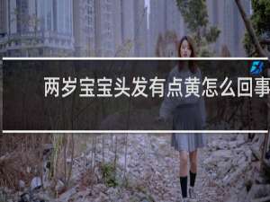 两岁宝宝头发有点黄怎么回事