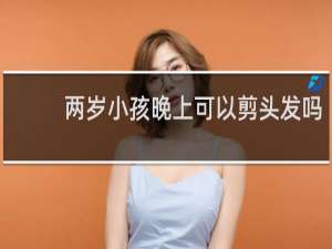 两岁小孩晚上可以剪头发吗