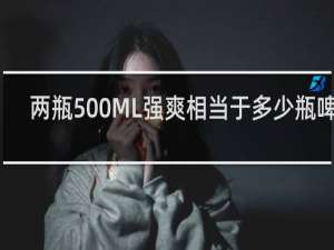 两瓶500ML强爽相当于多少瓶啤酒