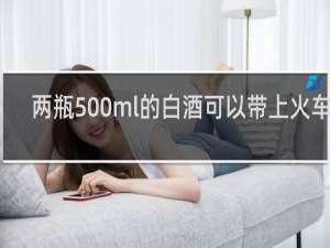 两瓶500ml的白酒可以带上火车吗