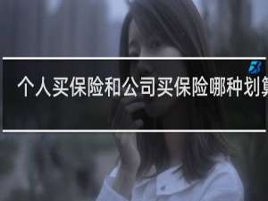 个人买保险和公司买保险哪种划算呢