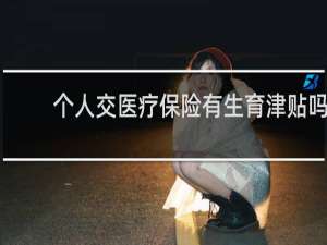 个人交医疗保险有生育津贴吗
