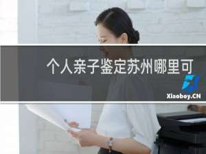 个人亲子鉴定苏州哪里可以做