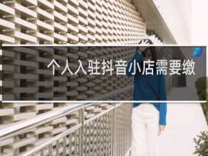个人入驻抖音小店需要缴纳多少保证金