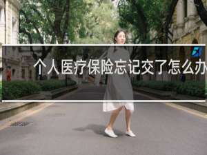 个人医疗保险忘记交了怎么办