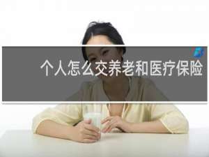 个人怎么交养老和医疗保险
