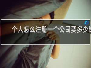 个人怎么注册一个公司要多少钱