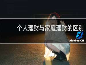 个人理财与家庭理财的区别
