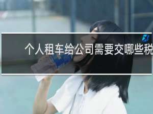 个人租车给公司需要交哪些税