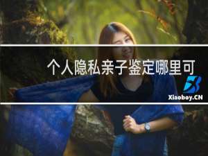 个人隐私亲子鉴定哪里可以做