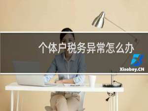 个体户税务异常怎么办