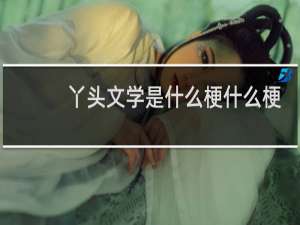 丫头文学是什么梗什么梗