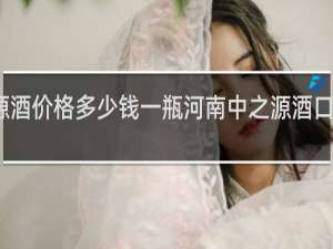 中之源酒价格多少钱一瓶河南中之源酒口工有限公司