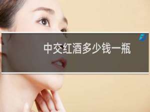 中交红酒多少钱一瓶
