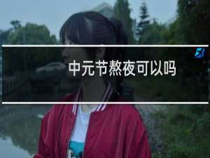 中元节熬夜可以吗（不怕遇到阿飘）