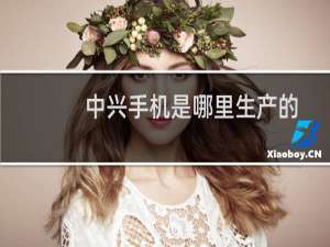 中兴手机是哪里生产的