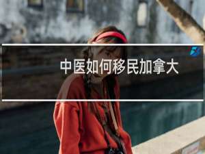 中医如何移民加拿大