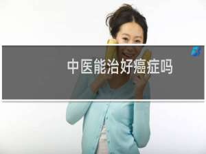 中医能治好癌症吗