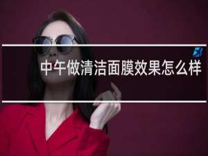 中午做清洁面膜效果怎么样