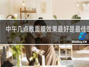 中午几点敷面膜效果最好是最佳时间