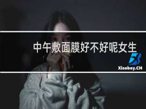 中午敷面膜好不好呢女生