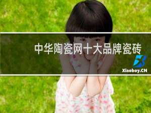 中华陶瓷网十大品牌瓷砖