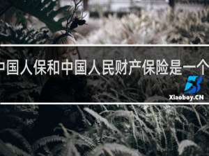 中国人保和中国人民财产保险是一个公司吗